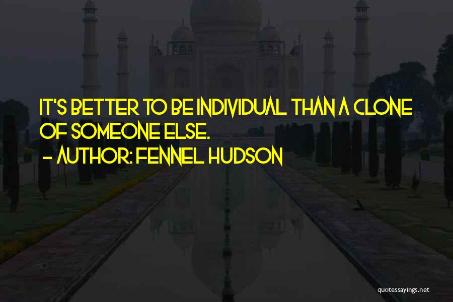 Fennel Hudson Quotes: It's Better To Be Individual Than A Clone Of Someone Else.