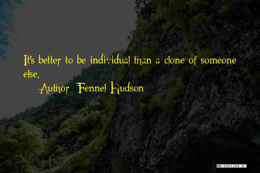 Fennel Hudson Quotes: It's Better To Be Individual Than A Clone Of Someone Else.