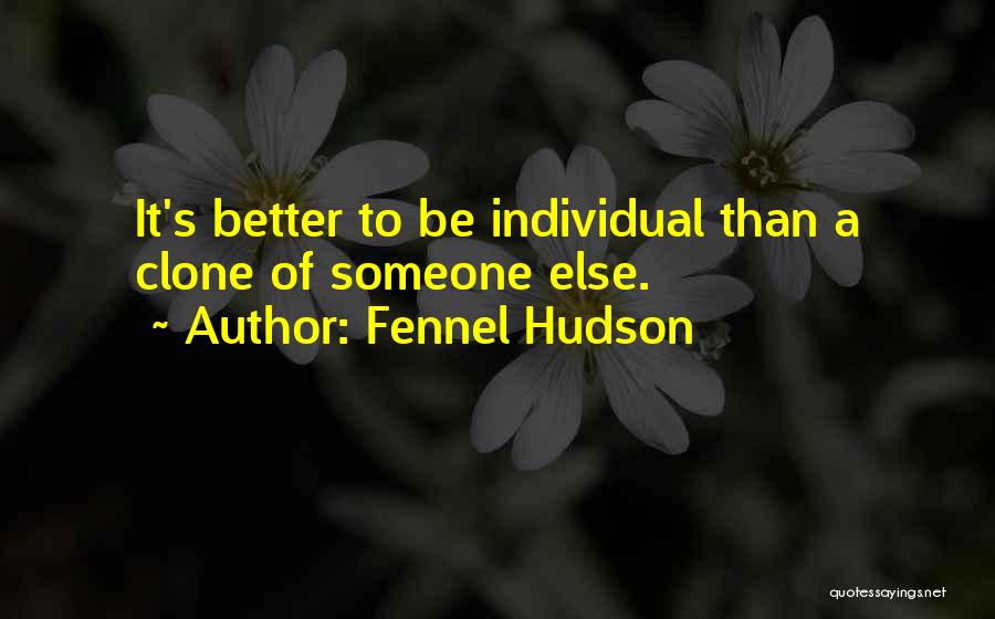 Fennel Hudson Quotes: It's Better To Be Individual Than A Clone Of Someone Else.