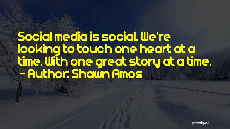 Shawn Amos Quotes: Social Media Is Social. We're Looking To Touch One Heart At A Time. With One Great Story At A Time.