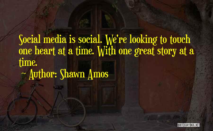 Shawn Amos Quotes: Social Media Is Social. We're Looking To Touch One Heart At A Time. With One Great Story At A Time.