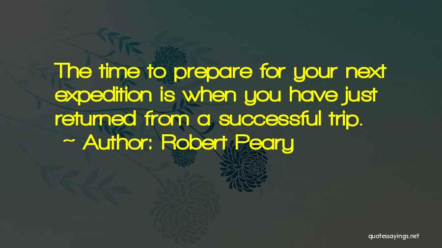 Robert Peary Quotes: The Time To Prepare For Your Next Expedition Is When You Have Just Returned From A Successful Trip.