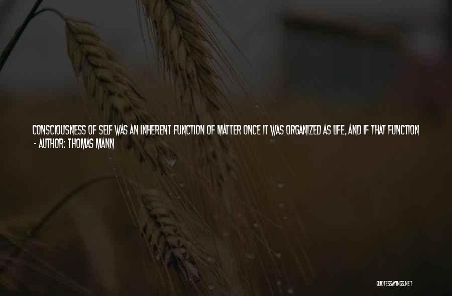 Thomas Mann Quotes: Consciousness Of Self Was An Inherent Function Of Matter Once It Was Organized As Life, And If That Function Was