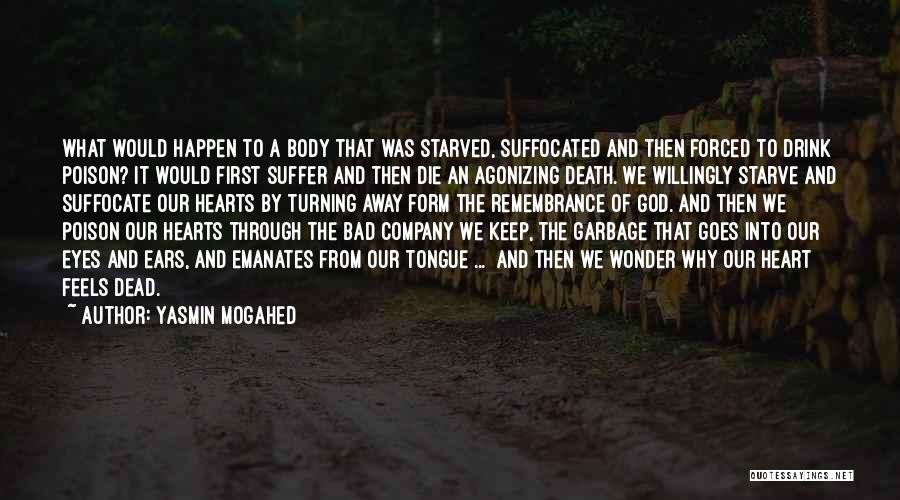 Yasmin Mogahed Quotes: What Would Happen To A Body That Was Starved, Suffocated And Then Forced To Drink Poison? It Would First Suffer