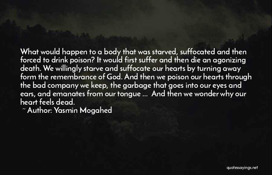 Yasmin Mogahed Quotes: What Would Happen To A Body That Was Starved, Suffocated And Then Forced To Drink Poison? It Would First Suffer