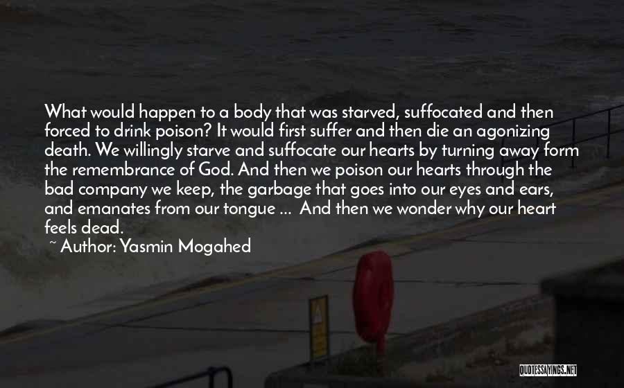 Yasmin Mogahed Quotes: What Would Happen To A Body That Was Starved, Suffocated And Then Forced To Drink Poison? It Would First Suffer