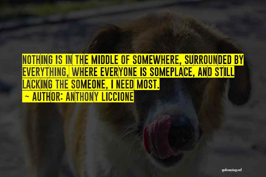 Anthony Liccione Quotes: Nothing Is In The Middle Of Somewhere, Surrounded By Everything, Where Everyone Is Someplace, And Still Lacking The Someone, I