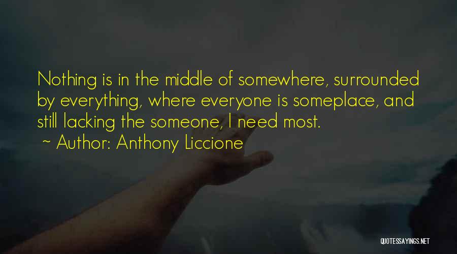 Anthony Liccione Quotes: Nothing Is In The Middle Of Somewhere, Surrounded By Everything, Where Everyone Is Someplace, And Still Lacking The Someone, I
