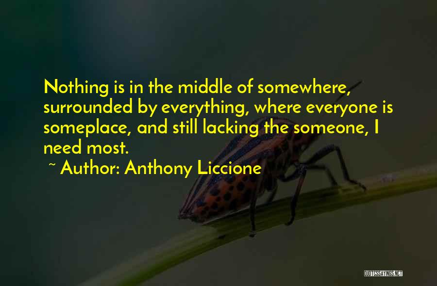 Anthony Liccione Quotes: Nothing Is In The Middle Of Somewhere, Surrounded By Everything, Where Everyone Is Someplace, And Still Lacking The Someone, I