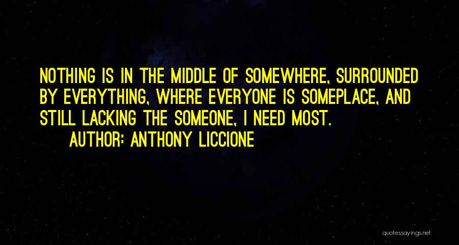 Anthony Liccione Quotes: Nothing Is In The Middle Of Somewhere, Surrounded By Everything, Where Everyone Is Someplace, And Still Lacking The Someone, I