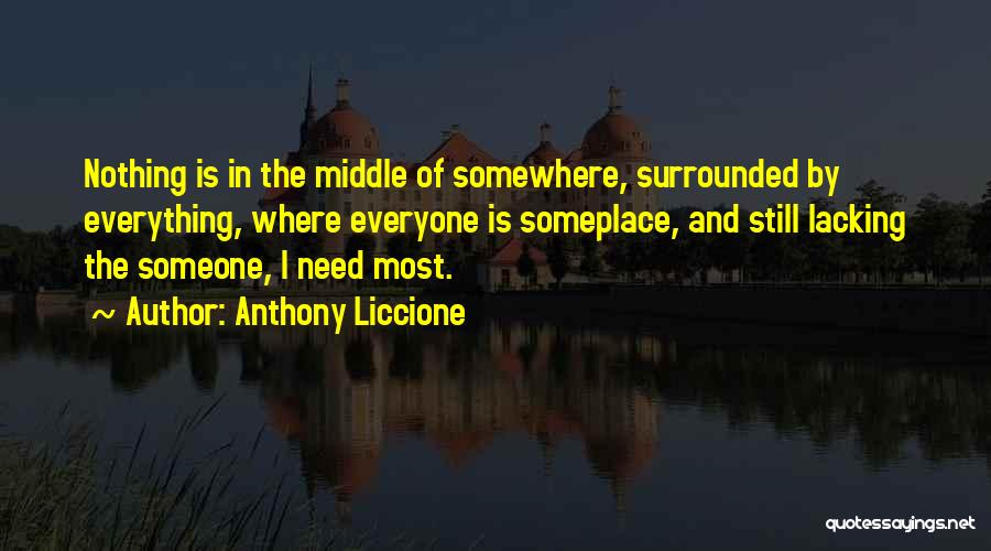 Anthony Liccione Quotes: Nothing Is In The Middle Of Somewhere, Surrounded By Everything, Where Everyone Is Someplace, And Still Lacking The Someone, I