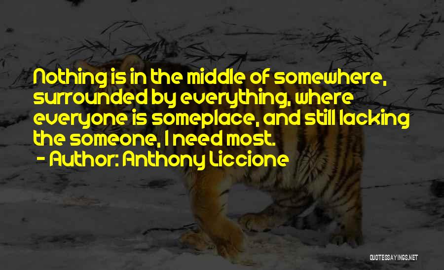 Anthony Liccione Quotes: Nothing Is In The Middle Of Somewhere, Surrounded By Everything, Where Everyone Is Someplace, And Still Lacking The Someone, I