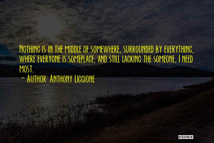 Anthony Liccione Quotes: Nothing Is In The Middle Of Somewhere, Surrounded By Everything, Where Everyone Is Someplace, And Still Lacking The Someone, I