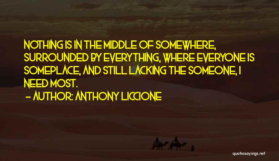 Anthony Liccione Quotes: Nothing Is In The Middle Of Somewhere, Surrounded By Everything, Where Everyone Is Someplace, And Still Lacking The Someone, I