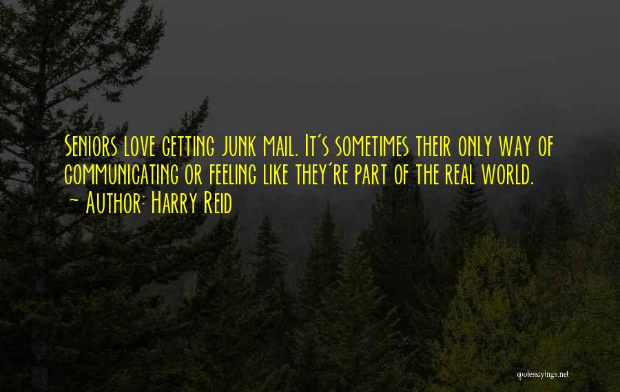 Harry Reid Quotes: Seniors Love Getting Junk Mail. It's Sometimes Their Only Way Of Communicating Or Feeling Like They're Part Of The Real