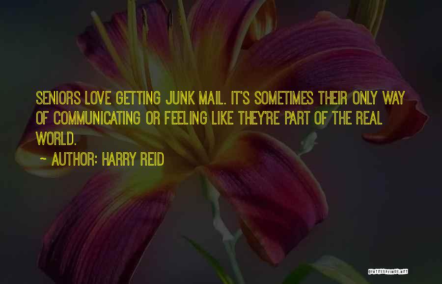 Harry Reid Quotes: Seniors Love Getting Junk Mail. It's Sometimes Their Only Way Of Communicating Or Feeling Like They're Part Of The Real