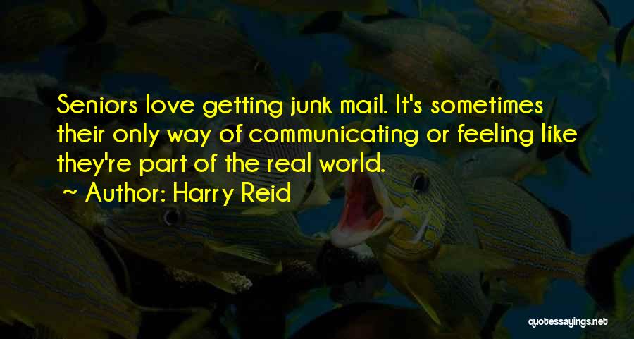 Harry Reid Quotes: Seniors Love Getting Junk Mail. It's Sometimes Their Only Way Of Communicating Or Feeling Like They're Part Of The Real