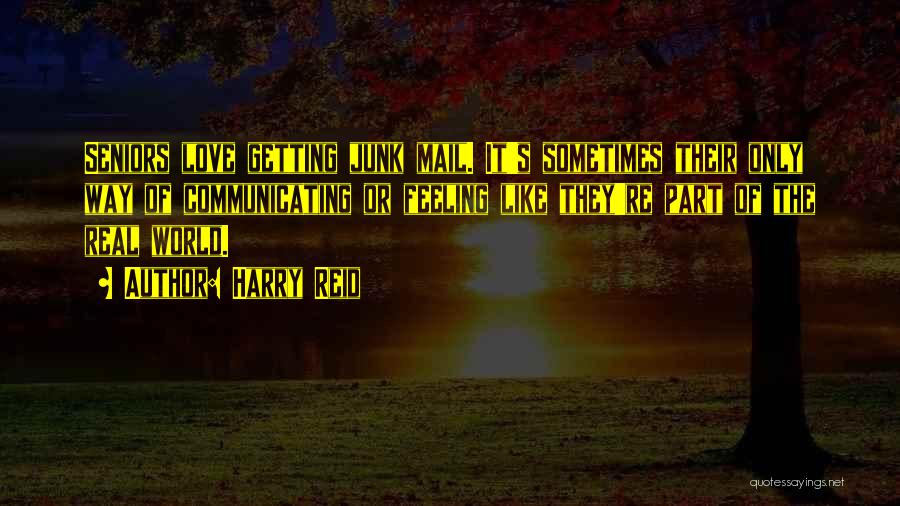 Harry Reid Quotes: Seniors Love Getting Junk Mail. It's Sometimes Their Only Way Of Communicating Or Feeling Like They're Part Of The Real