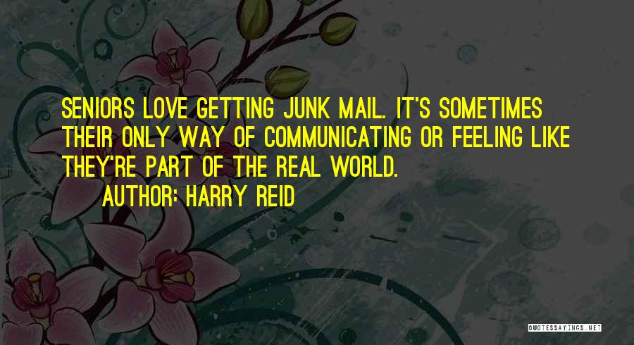 Harry Reid Quotes: Seniors Love Getting Junk Mail. It's Sometimes Their Only Way Of Communicating Or Feeling Like They're Part Of The Real