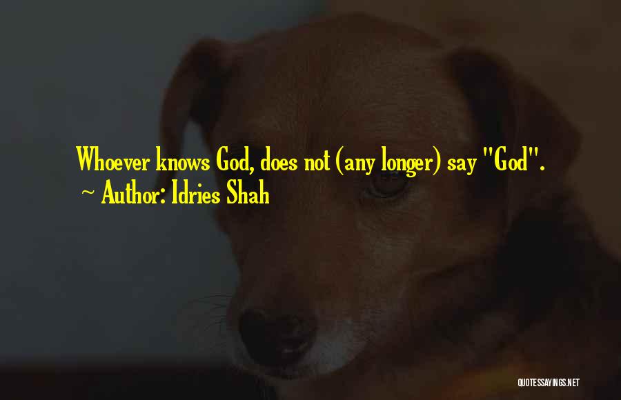 Idries Shah Quotes: Whoever Knows God, Does Not (any Longer) Say God.