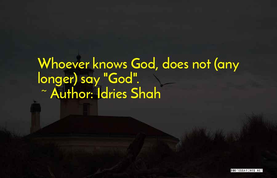 Idries Shah Quotes: Whoever Knows God, Does Not (any Longer) Say God.