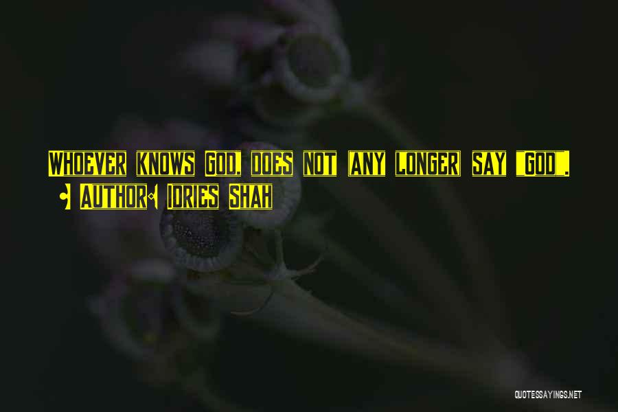 Idries Shah Quotes: Whoever Knows God, Does Not (any Longer) Say God.