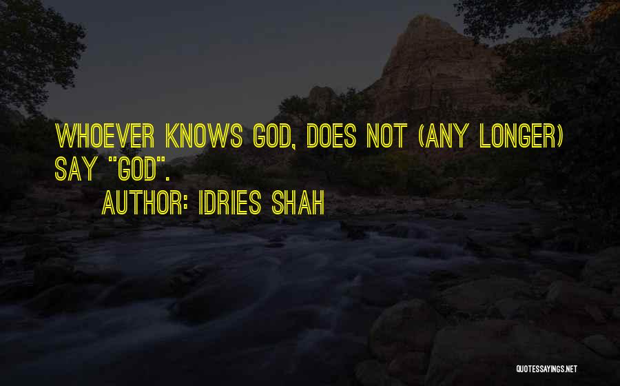 Idries Shah Quotes: Whoever Knows God, Does Not (any Longer) Say God.