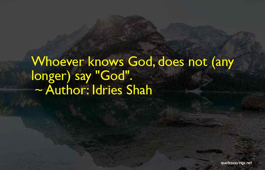 Idries Shah Quotes: Whoever Knows God, Does Not (any Longer) Say God.