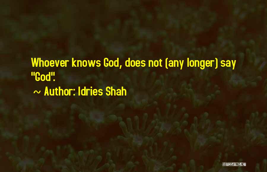 Idries Shah Quotes: Whoever Knows God, Does Not (any Longer) Say God.