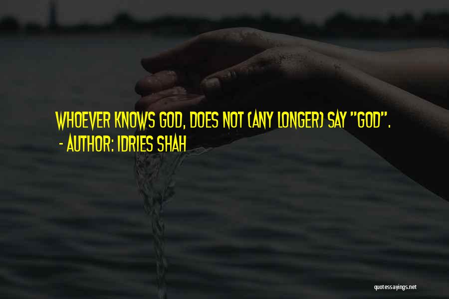 Idries Shah Quotes: Whoever Knows God, Does Not (any Longer) Say God.