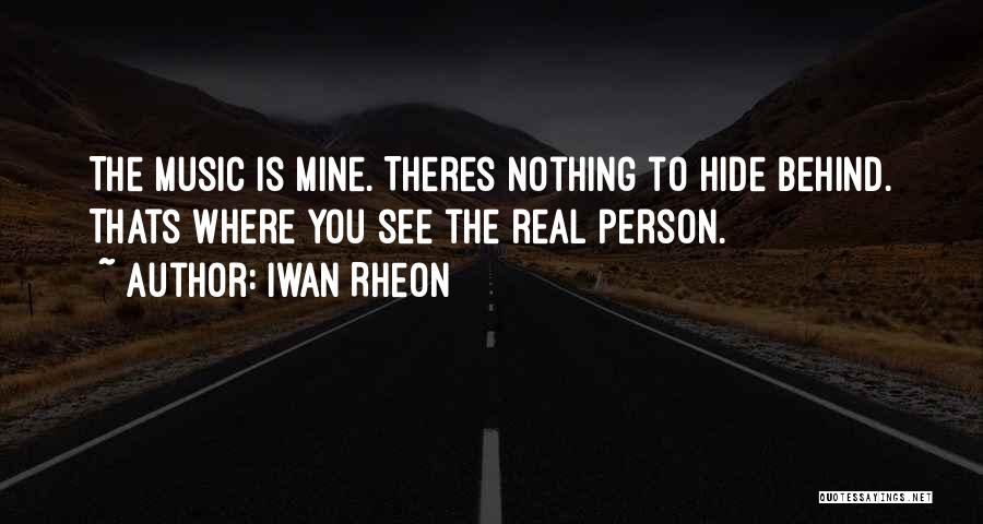 Iwan Rheon Quotes: The Music Is Mine. Theres Nothing To Hide Behind. Thats Where You See The Real Person.