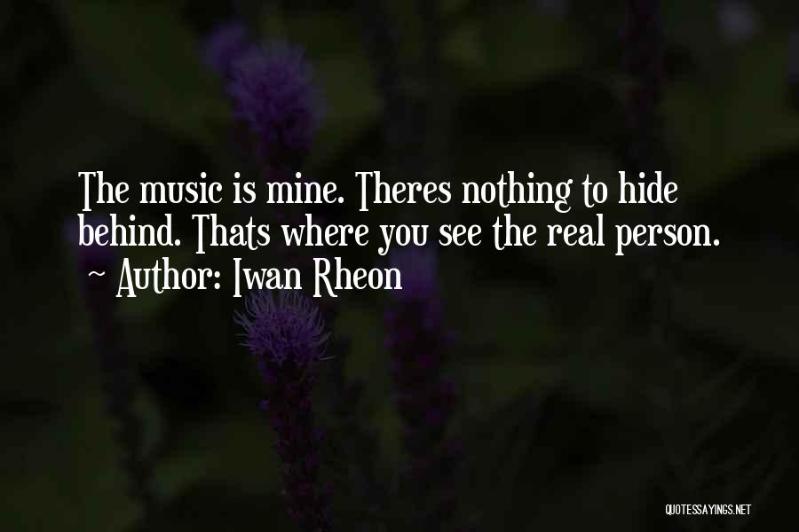 Iwan Rheon Quotes: The Music Is Mine. Theres Nothing To Hide Behind. Thats Where You See The Real Person.
