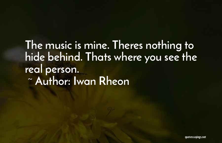 Iwan Rheon Quotes: The Music Is Mine. Theres Nothing To Hide Behind. Thats Where You See The Real Person.