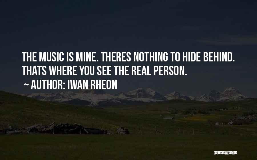 Iwan Rheon Quotes: The Music Is Mine. Theres Nothing To Hide Behind. Thats Where You See The Real Person.
