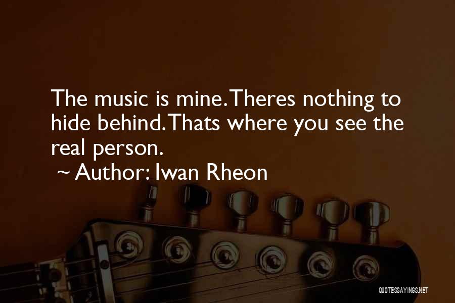 Iwan Rheon Quotes: The Music Is Mine. Theres Nothing To Hide Behind. Thats Where You See The Real Person.