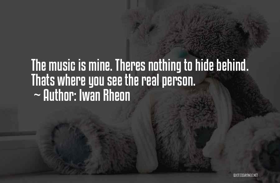 Iwan Rheon Quotes: The Music Is Mine. Theres Nothing To Hide Behind. Thats Where You See The Real Person.