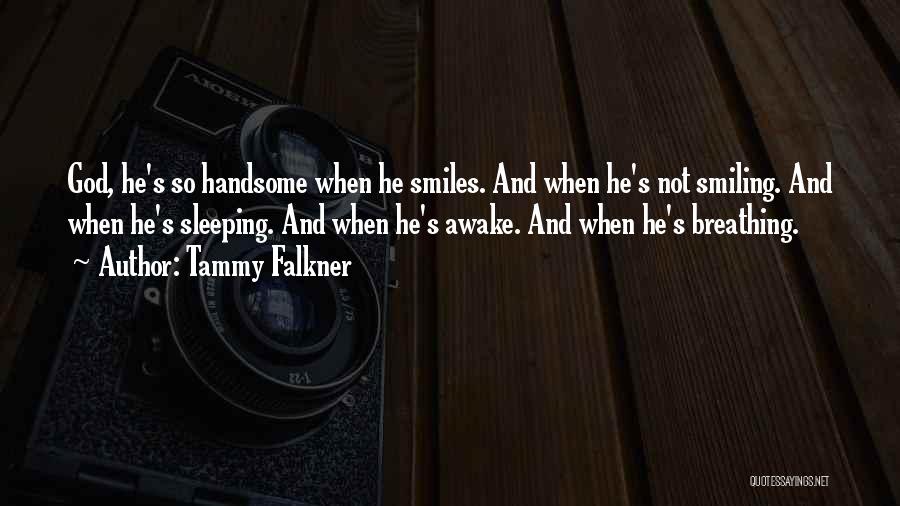 Tammy Falkner Quotes: God, He's So Handsome When He Smiles. And When He's Not Smiling. And When He's Sleeping. And When He's Awake.