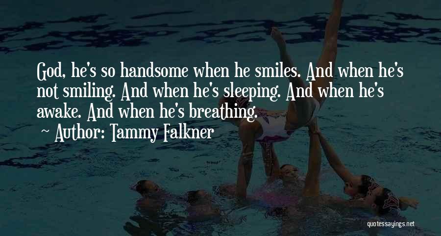 Tammy Falkner Quotes: God, He's So Handsome When He Smiles. And When He's Not Smiling. And When He's Sleeping. And When He's Awake.