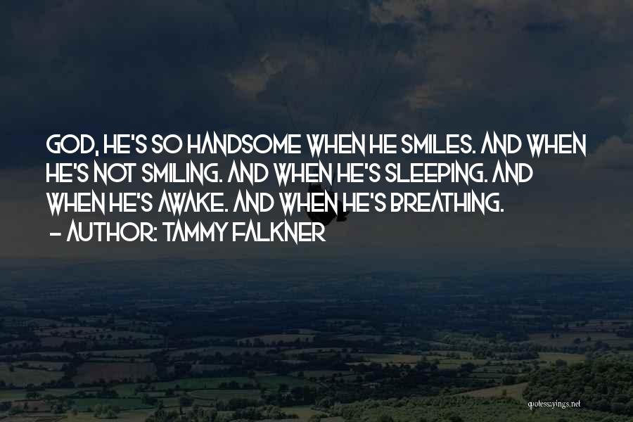 Tammy Falkner Quotes: God, He's So Handsome When He Smiles. And When He's Not Smiling. And When He's Sleeping. And When He's Awake.
