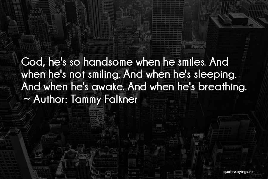 Tammy Falkner Quotes: God, He's So Handsome When He Smiles. And When He's Not Smiling. And When He's Sleeping. And When He's Awake.
