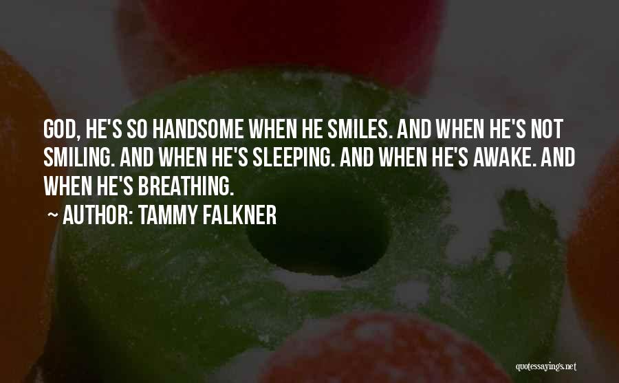 Tammy Falkner Quotes: God, He's So Handsome When He Smiles. And When He's Not Smiling. And When He's Sleeping. And When He's Awake.