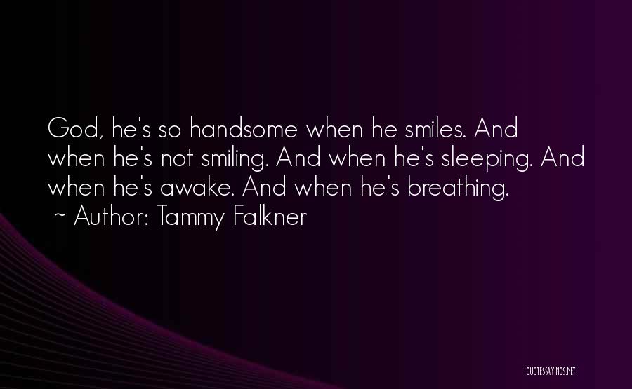 Tammy Falkner Quotes: God, He's So Handsome When He Smiles. And When He's Not Smiling. And When He's Sleeping. And When He's Awake.