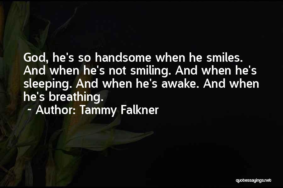Tammy Falkner Quotes: God, He's So Handsome When He Smiles. And When He's Not Smiling. And When He's Sleeping. And When He's Awake.