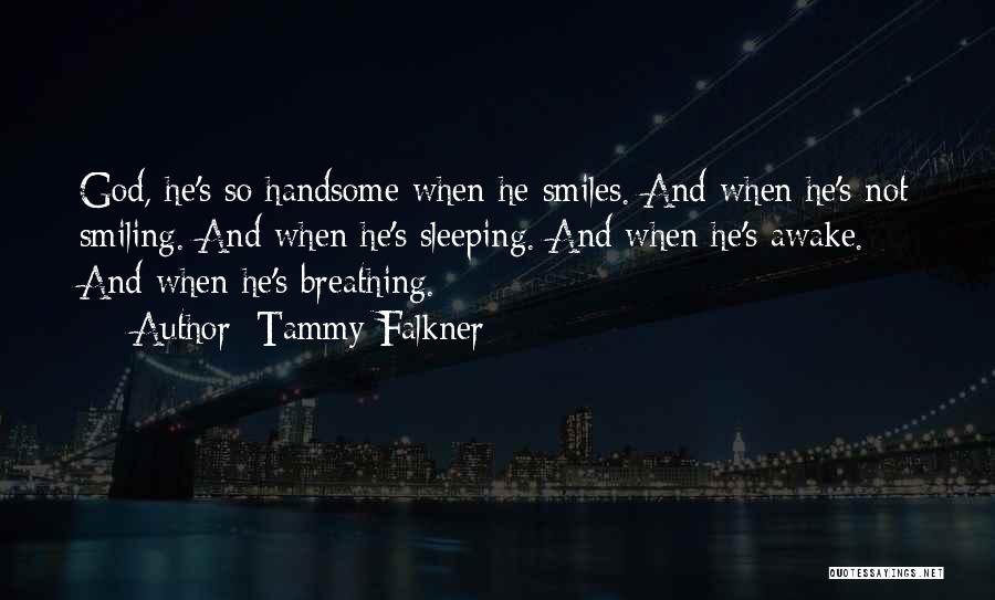 Tammy Falkner Quotes: God, He's So Handsome When He Smiles. And When He's Not Smiling. And When He's Sleeping. And When He's Awake.