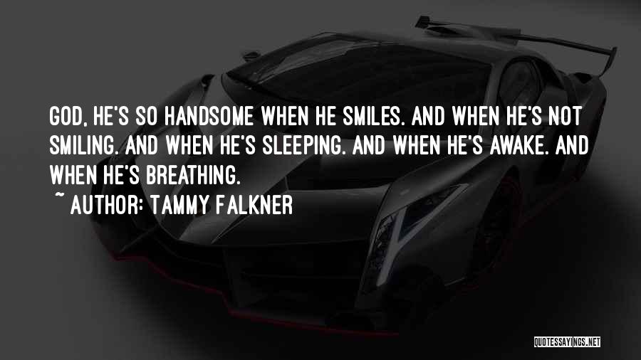 Tammy Falkner Quotes: God, He's So Handsome When He Smiles. And When He's Not Smiling. And When He's Sleeping. And When He's Awake.