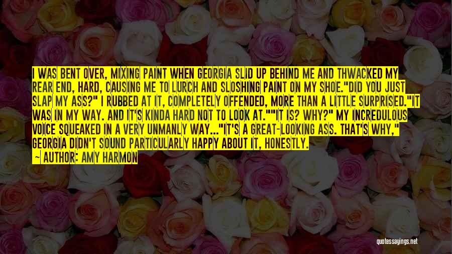 Amy Harmon Quotes: I Was Bent Over, Mixing Paint When Georgia Slid Up Behind Me And Thwacked My Rear End, Hard, Causing Me