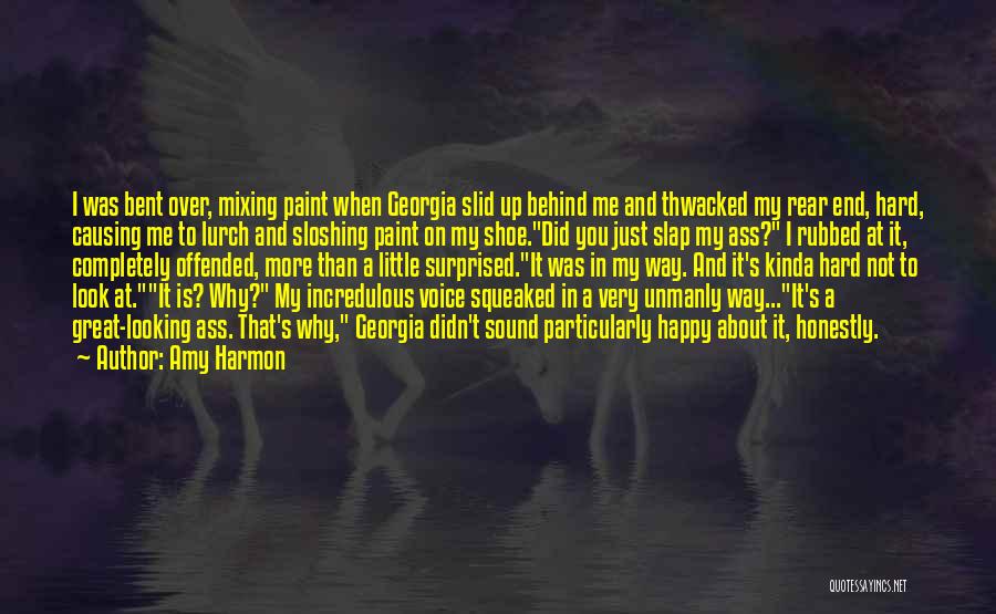 Amy Harmon Quotes: I Was Bent Over, Mixing Paint When Georgia Slid Up Behind Me And Thwacked My Rear End, Hard, Causing Me