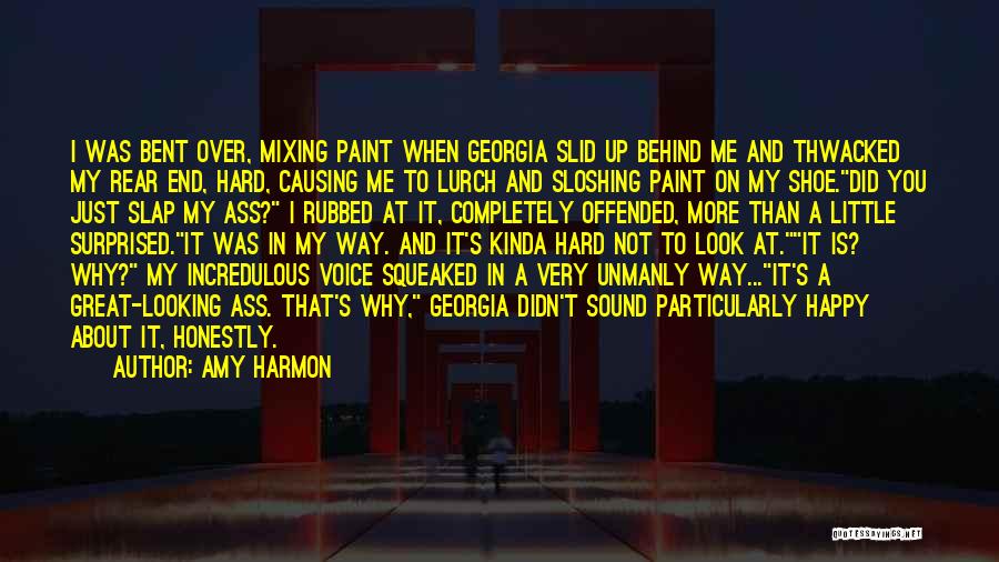 Amy Harmon Quotes: I Was Bent Over, Mixing Paint When Georgia Slid Up Behind Me And Thwacked My Rear End, Hard, Causing Me