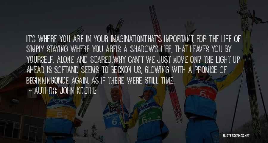 John Koethe Quotes: It's Where You Are In Your Imaginationthat's Important, For The Life Of Simply Staying Where You Areis A Shadow's Life,