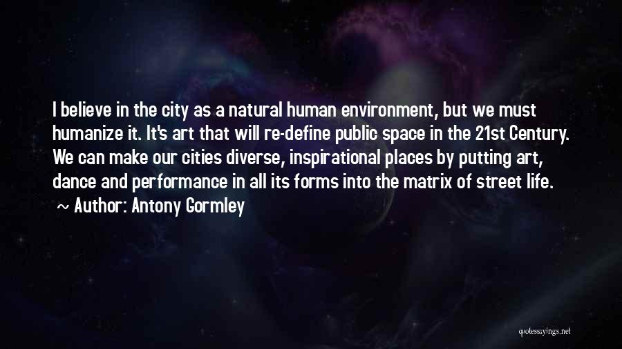 Antony Gormley Quotes: I Believe In The City As A Natural Human Environment, But We Must Humanize It. It's Art That Will Re-define